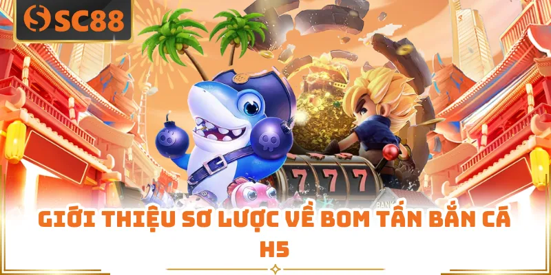 Giới thiệu sơ lược về bom tấn bắn cá H5